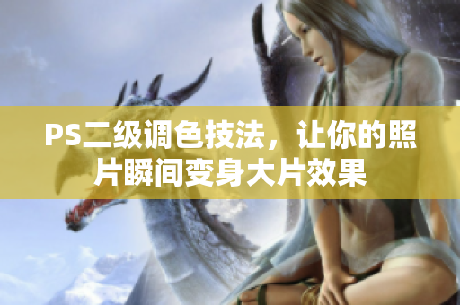 PS二級(jí)調(diào)色技法，讓你的照片瞬間變身大片效果