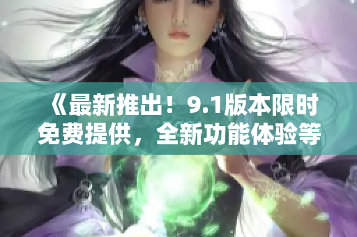 《最新推出！9.1版本限時免費提供，全新功能體驗等你來！》
