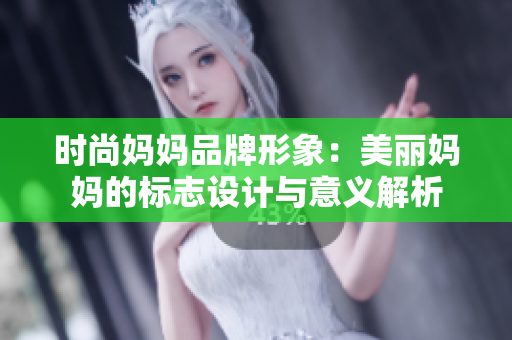 時尚媽媽品牌形象:美麗媽媽的標志設(shè)計與意義解析 時尚媽媽品牌形象:美麗媽媽的標志設(shè)計與意義解析