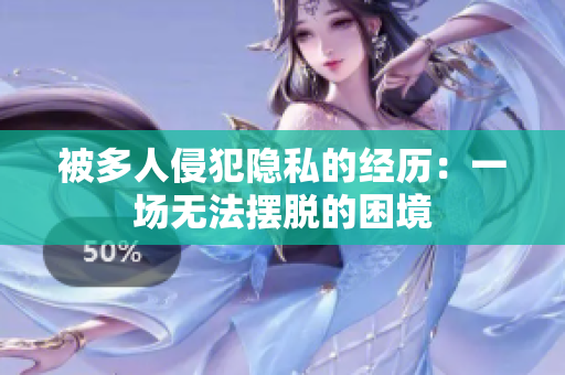 被多人侵犯隱私的經(jīng)歷：一場無法擺脫的困境