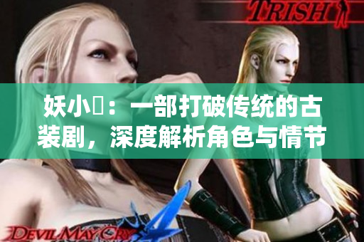 妖小槡：一部打破傳統(tǒng)的古裝劇，深度解析角色與情節(jié)的魅力