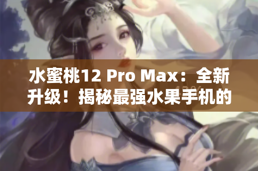 水蜜桃12 Pro Max：全新升級！揭秘最強水果手機的神秘之處