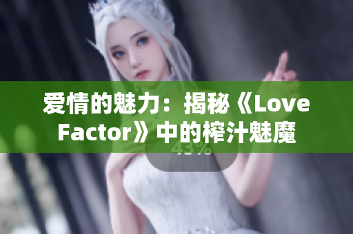 愛情的魅力：揭秘《LoveFactor》中的榨汁魅魔