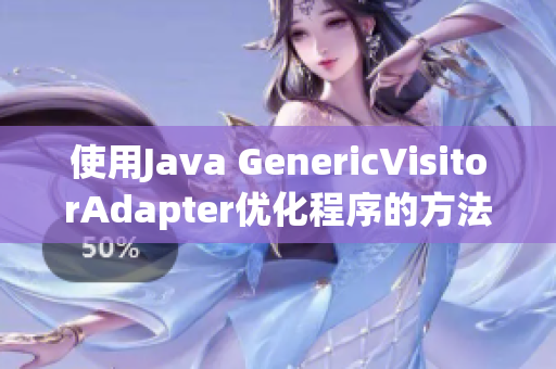 使用Java GenericVisitorAdapter優(yōu)化程序的方法