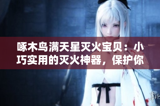 啄木鳥滿天星滅火寶貝:小巧實用的滅火神器,保護你的家園 啄木鳥滿天星滅火寶貝:小巧實用的滅火神器,保護你的家園
