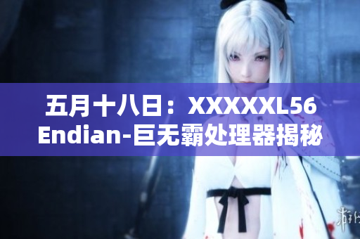 五月十八日：XXXXXL56Endian-巨無(wú)霸處理器揭秘