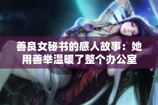 善良女秘書的感人故事：她用善舉溫暖了整個辦公室