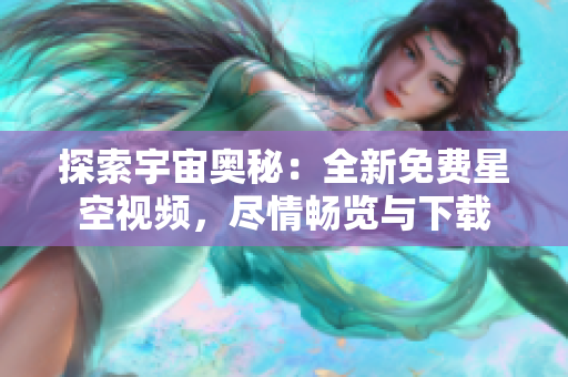 探索宇宙奧秘：全新免費(fèi)星空視頻，盡情暢覽與下載