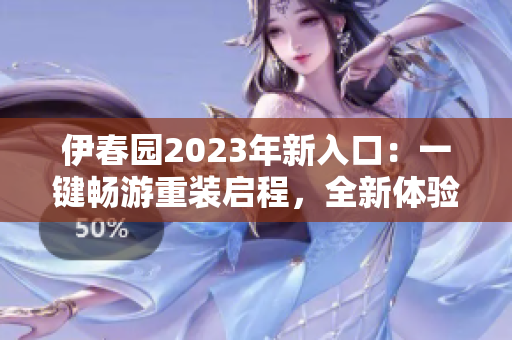 伊春園2023年新入口：一鍵暢游重裝啟程，全新體驗(yàn)即將揭開！