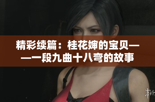 精彩續(xù)篇：桂花嬸的寶貝——一段九曲十八彎的故事