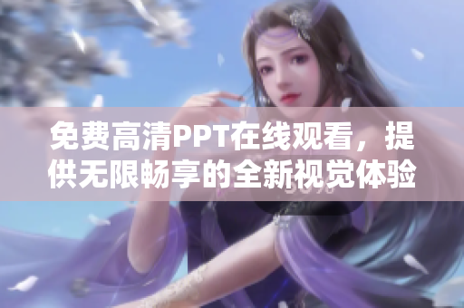 免費(fèi)高清PPT在線觀看，提供無限暢享的全新視覺體驗(yàn)！