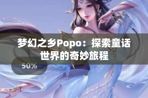 夢(mèng)幻之鄉(xiāng)Popo：探索童話世界的奇妙旅程