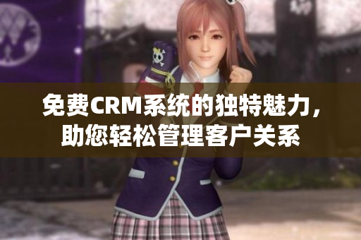 免費(fèi)CRM系統(tǒng)的獨(dú)特魅力，助您輕松管理客戶關(guān)系