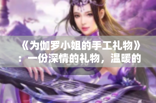 《為伽羅小姐的手工禮物》：一份深情的禮物，溫暖的心愿。