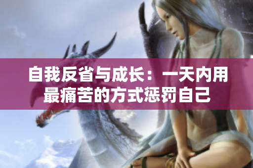 自我反省與成長：一天內(nèi)用最痛苦的方式懲罰自己