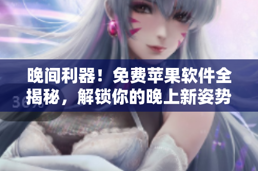 晚間利器！免費蘋果軟件全揭秘，解鎖你的晚上新姿勢！