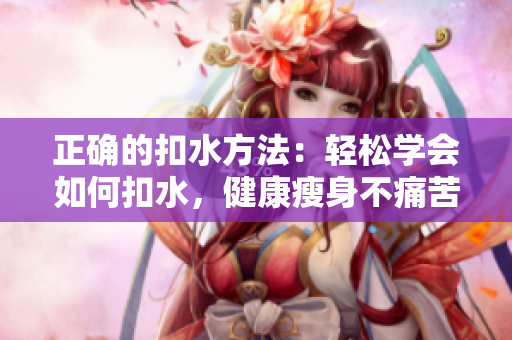 正確的扣水方法：輕松學(xué)會如何扣水，健康瘦身不痛苦。