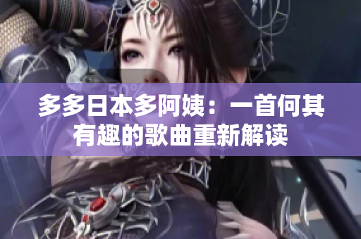 多多日本多阿姨：一首何其有趣的歌曲重新解讀