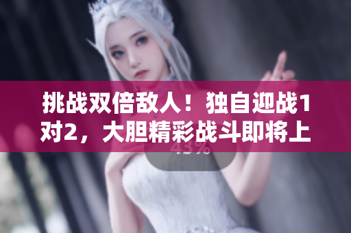 挑戰(zhàn)雙倍敵人！獨(dú)自迎戰(zhàn)1對(duì)2，大膽精彩戰(zhàn)斗即將上演