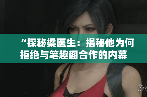 “探秘梁醫(yī)生：揭秘他為何拒絕與筆趣閣合作的內(nèi)幕