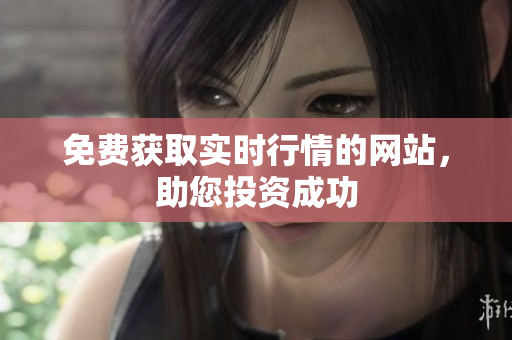 免費獲取實時行情的網(wǎng)站，助您投資成功