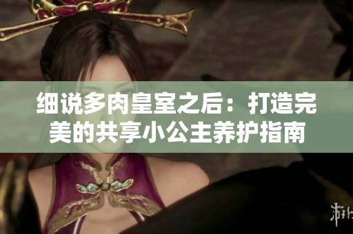 細(xì)說(shuō)多肉皇室之后：打造完美的共享小公主養(yǎng)護(hù)指南