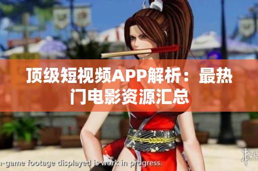 頂級(jí)短視頻APP解析：最熱門電影資源匯總
