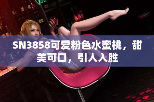 SN3858可愛(ài)粉色水蜜桃，甜美可口，引人入勝