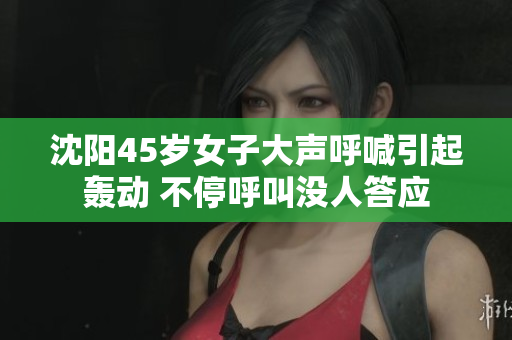 沈陽(yáng)45歲女子大聲呼喊引起轟動(dòng) 不停呼叫沒(méi)人答應(yīng)