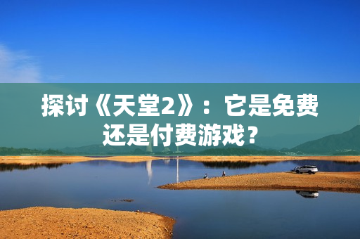 探討《天堂2》：它是免費(fèi)還是付費(fèi)游戲？