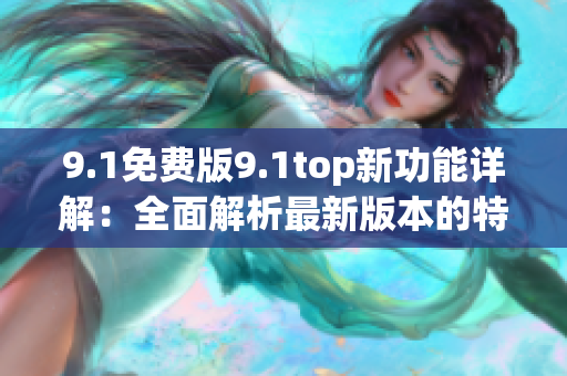 9.1免費(fèi)版9.1top新功能詳解：全面解析最新版本的特色功能