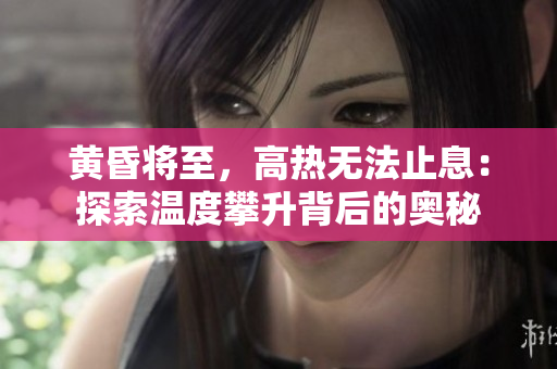 黃昏將至，高熱無(wú)法止息：探索溫度攀升背后的奧秘