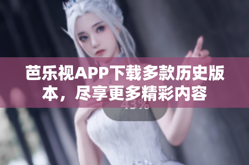 芭樂視APP下載多款歷史版本，盡享更多精彩內(nèi)容