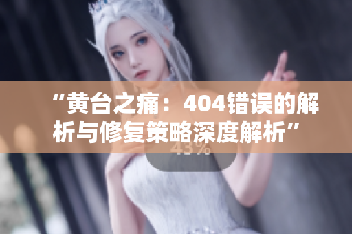 “黃臺之痛：404錯誤的解析與修復(fù)策略深度解析”