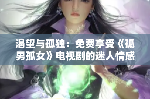 渴望與孤獨：免費享受《孤男孤女》電視劇的迷人情感之旅
