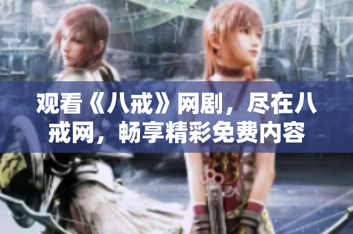 觀看《八戒》網(wǎng)劇，盡在八戒網(wǎng)，暢享精彩免費內容