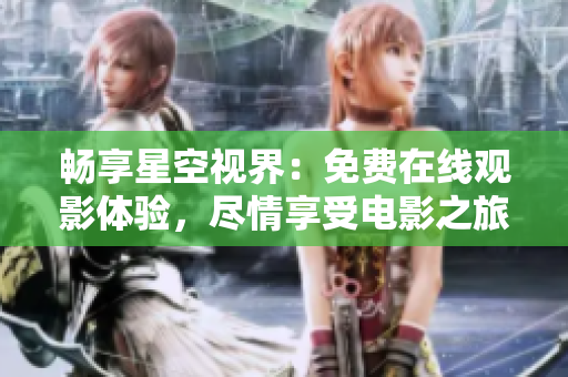 暢享星空視界：免費(fèi)在線觀影體驗(yàn)，盡情享受電影之旅！