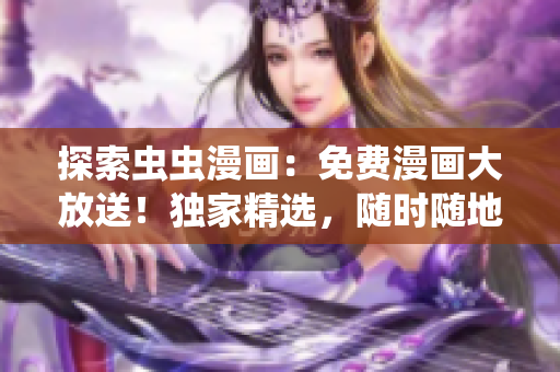 探索蟲蟲漫畫：免費漫畫大放送！獨家精選，隨時隨地暢讀！