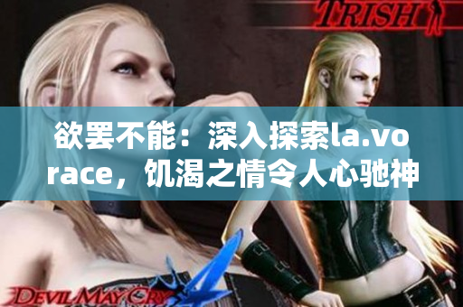 欲罷不能：深入探索la.vorace，饑渴之情令人心馳神往