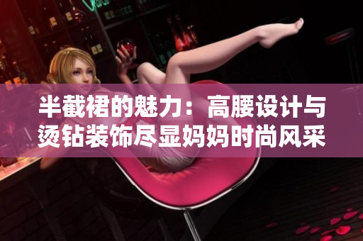 半截裙的魅力：高腰設(shè)計與燙鉆裝飾盡顯媽媽時尚風(fēng)采