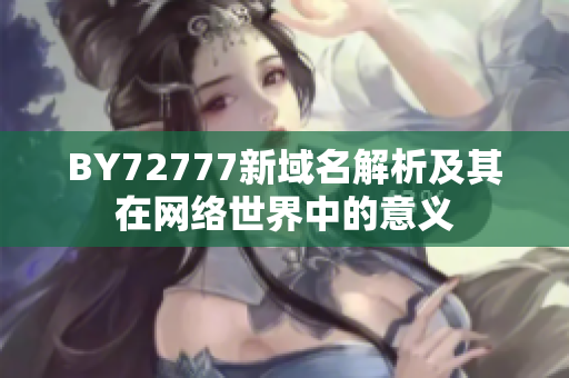 BY72777新域名解析及其在網(wǎng)絡(luò)世界中的意義