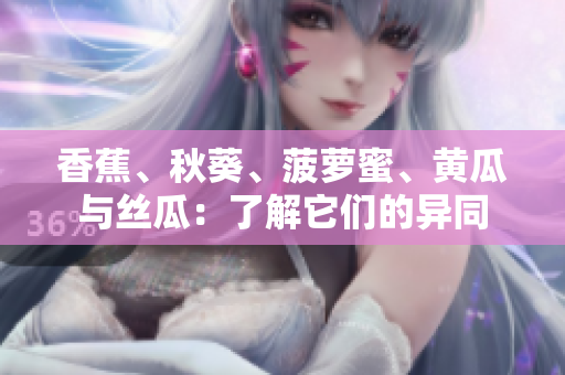 香蕉、秋葵、菠蘿蜜、黃瓜與絲瓜：了解它們的異同