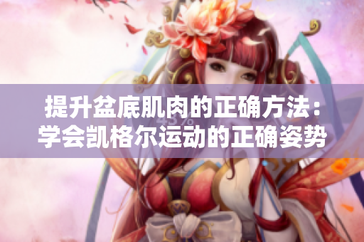 提升盆底肌肉的正確方法：學(xué)會凱格爾運動的正確姿勢