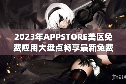 2023年APPSTORE美區(qū)免費(fèi)應(yīng)用大盤點(diǎn)暢享最新免費(fèi)App
