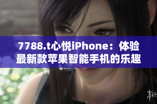 7788.t心悅iPhone：體驗(yàn)最新款蘋果智能手機(jī)的樂趣