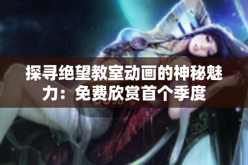 探尋絕望教室動畫的神秘魅力：免費欣賞首個季度