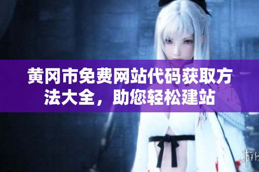 黃岡市免費(fèi)網(wǎng)站代碼獲取方法大全，助您輕松建站