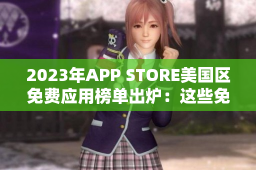2023年APP STORE美國(guó)區(qū)免費(fèi)應(yīng)用榜單出爐：這些免費(fèi)應(yīng)用搶先體驗(yàn)