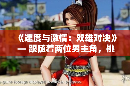《速度與激情：雙雄對(duì)決》 — 跟隨著兩位男主角，挑戰(zhàn)極限、追逐夢(mèng)想的故事