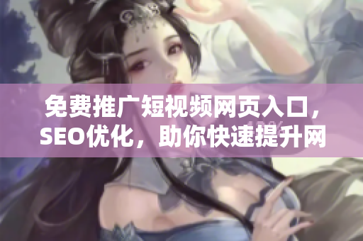 免費(fèi)推廣短視頻網(wǎng)頁(yè)入口，SEO優(yōu)化，助你快速提升網(wǎng)站流量